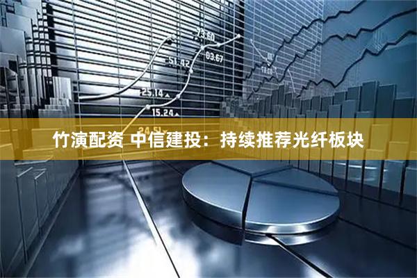 竹演配资 中信建投：持续推荐光纤板块