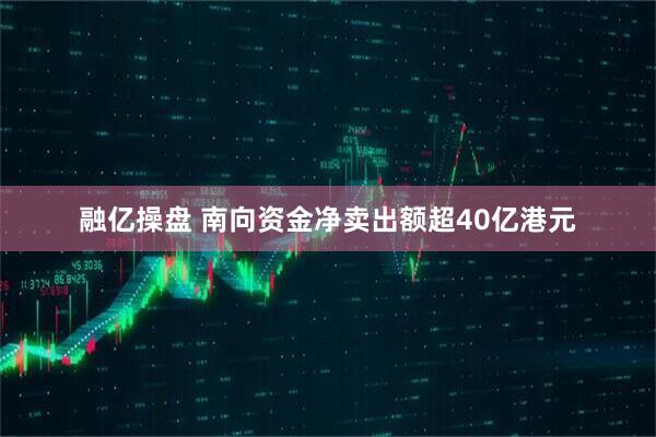 融亿操盘 南向资金净卖出额超40亿港元