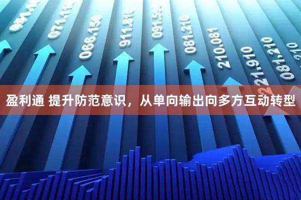 盈利通 提升防范意识，从单向输出向多方互动转型